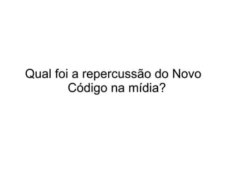 Qual foi a repercussão do Novo
        Código na mídia?
 