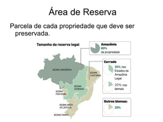 Área de Reserva
Parcela de cada propriedade que deve ser
 preservada.
 
