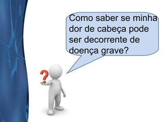 Como saber se minha
dor de cabeça pode
ser decorrente de
doença grave?

 