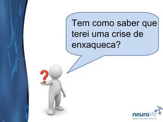 Tem como saber que
terei uma crise de
enxaqueca?

 