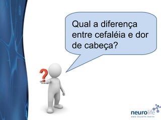 Qual a diferença
entre cefaléia e dor
de cabeça?

 