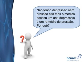 Não tenho depressão nem
pressão alta mas o médico
passou um anti-depressivo
e um remédio de pressão.
Por quê?

 