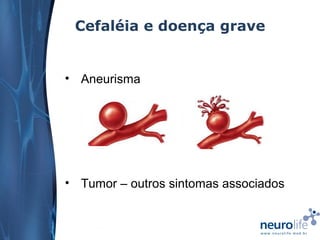 Cefaléia e doença grave

• Aneurisma

• Tumor – outros sintomas associados

 
