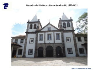 Mosteiro de São Bento (Rio de Janeiro-RJ), 1633-1671
CEFET-RJ Campus Maria da Graça
 