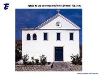 Igreja de São Lourenço dos Índios (Niterói-RJ), 1627
CEFET-RJ Campus Maria da Graça
 