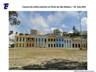 Casario de estilo colonial no Porto de São Mateus – ES (séc.XIX)
CEFET-RJ Campus Maria da Graça
 