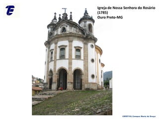 Igreja de Nossa Senhora do Rosário
(1785)
Ouro Preto-MG
CEFET-RJ Campus Maria da Graça
 
