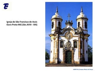 Igreja de São Francisco de Assis
Ouro Preto-MG (Séc.XVIII - XIX)
CEFET-RJ Campus Maria da Graça
 