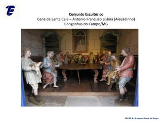 Conjunto Escultórico
Cena da Santa Ceia – Antonio Francisco Lisboa (Aleijadinho)
Congonhas do Campo/MG
CEFET-RJ Campus Maria da Graça
 