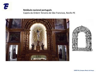 Retábulo nacional português
Capela da Ordem Terceira de São Francisco, Recife-PE
CEFET-RJ Campus Maria da Graça
 