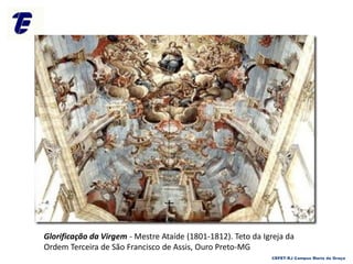 Glorificação da Virgem - Mestre Ataíde (1801-1812). Teto da Igreja da
Ordem Terceira de São Francisco de Assis, Ouro Preto-MG
CEFET-RJ Campus Maria da Graça
 