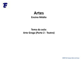 Artes
Ensino Médio
Tema da aula:
Arte Grega (Parte 2 - Teatro)
CEFET-RJ Campus Maria da Graça
 
