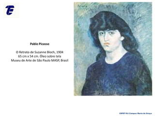CEFET-RJ Campus Maria da Graça
Pablo Picasso
O Retrato de Suzanne Bloch, 1904
65 cm x 54 cm. Óleo sobre tela
Museu de Arte de São Paulo MASP, Brasil
 