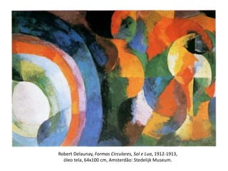 Robert Delaunay, Formas Circulares, Sol e Lua, 1912-1913,
óleo tela, 64x100 cm, Amsterdão: Stedelijk Museum.
 