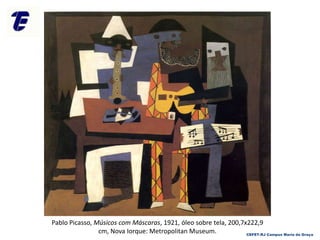 Pablo Picasso, Músicos com Máscaras, 1921, óleo sobre tela, 200,7x222,9
cm, Nova Iorque: Metropolitan Museum. CEFET-RJ Campus Maria da Graça
 
