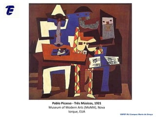 CEFET-RJ Campus Maria da Graça
Pablo Picasso - Três Músicos, 1921
Museum of Modern Arts (MoMA), Nova
Iorque, EUA
 