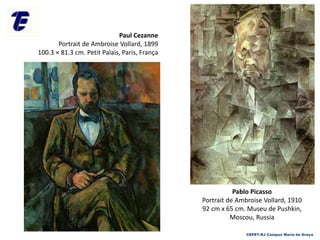 CEFET-RJ Campus Maria da Graça
Paul Cezanne
Portrait de Ambroise Vollard, 1899
100.3 × 81.3 cm. Petit Palais, Paris, França
Pablo Picasso
Portrait de Ambroise Vollard, 1910
92 cm x 65 cm. Museu de Pushkin,
Moscou, Russia
 