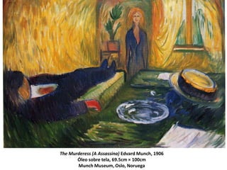 The Murderess (A Assassina) Edvard Munch, 1906
Óleo sobre tela, 69.5cm × 100cm
Munch Museum, Oslo, Noruega
 