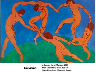 Fauvismo
A Dança. Henri Matisse, 1909
Óleo sobre tela, 260 x 391 cm
State Hermitage Museum, Russia
 