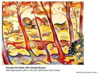 CEFET-RJ Campus Maria da Graça
Paisagem da Cidade, 1907. Georges Braque.
Óleo sobre painel, 100.3 × 81.3 cm. Petit Palais, Paris, França
 