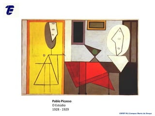 CEFET-RJ Campus Maria da Graça
Pablo Picasso
O Estúdio
1928 - 1929
 
