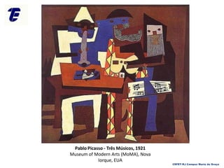 CEFET-RJ Campus Maria da Graça
Pablo Picasso - Três Músicos, 1921
Museum of Modern Arts (MoMA), Nova
Iorque, EUA
 