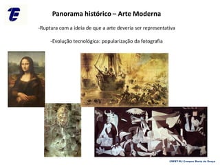 Panorama histórico – Arte Moderna
-Ruptura com a ideia de que a arte deveria ser representativa
-Evolução tecnológica: popularização da fotografia
CEFET-RJ Campus Maria da Graça
 