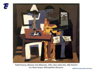 Pablo Picasso, Músicos com Máscaras, 1921, óleo sobre tela, 200,7x222,9
cm, Nova Iorque: Metropolitan Museum. CEFET-RJ Campus Maria da Graça
 
