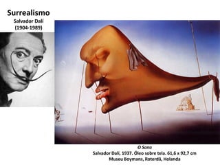 O Sono
Salvador Dalí, 1937. Óleo sobre tela. 61,6 x 92,7 cm
Museu Boymans, Roterdã, Holanda
Surrealismo
Salvador Dalí
(1904-1989)
 