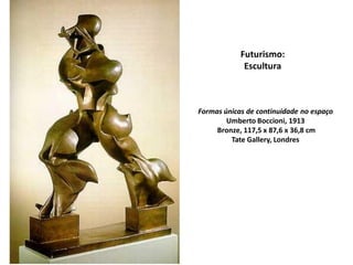 Formas únicas de continuidade no espaço
Umberto Boccioni, 1913
Bronze, 117,5 x 87,6 x 36,8 cm
Tate Gallery, Londres
Futurismo:
Escultura
 