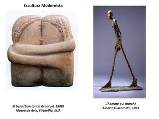 El beso (Constantin Brancusi, 1908)
Museu de Arte, Filadelfia, EUA
Escultura Modernista
L’homme qui marche
Alberto Giacometti, 1961
 