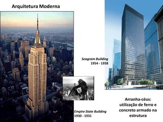 Arquitetura Moderna
Arranha-céus:
utilização de ferro e
concreto armado na
estrutura
Empire State Building
1930 - 1931
Seagram Building
1954 - 1958
 