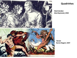 Quadrinhos
Flash Gordon
Alex Raymond, 1934
Tarzan
Burne Hogart, 1937
 