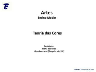 Artes
Ensino Médio
Teoria das Cores
Conteúdos:
Teoria das cores
História da arte (Gauguin, séc.XIX)
CEFET-RJ - Coordenação de Artes
 