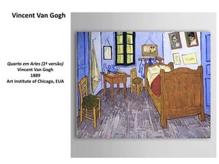 Vincent Van Gogh
Quarto em Arles (2ª versão)
Vincent Van Gogh
1889
Art Institute of Chicago, EUA
 
