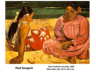 Duas mulheres na praia. 1891
Óleo sobre tela, 52.1 x 63.5 cm,Paul Gauguin
 