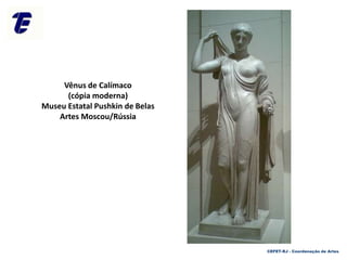 Vênus de Calímaco
(cópia moderna)
Museu Estatal Pushkin de Belas
Artes Moscou/Rússia
CEFET-RJ - Coordenação de Artes
 