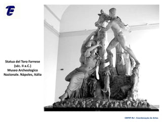 Statua del Toro Farnese
(séc. II a.C.)
Museo Archeologico
Nazionale. Nápoles, Itália
CEFET-RJ - Coordenação de Artes
 