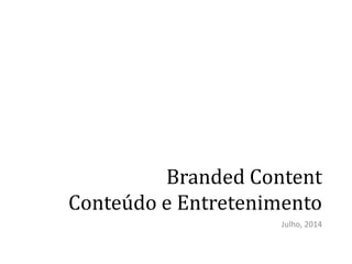 Branded Content
Conteúdo e Entretenimento
Julho, 2014
 