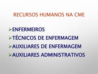 RECURSOS HUMANOS NA CME
ENFERMEIROS
TÉCNICOS DE ENFERMAGEM
AUXILIARES DE ENFERMAGEM
AUXILIARES ADMINISTRATIVOS
 