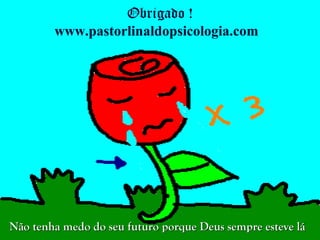 Obrigado !
        www.pastorlinaldopsicologia.com




Não tenha medo do seu futuro porque Deus sempre esteve lá
 