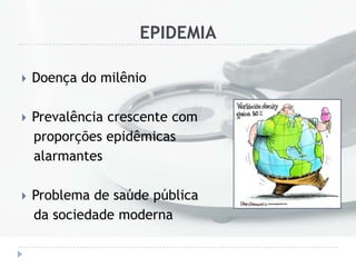 EPIDEMIA
 Doença do milênio
 Prevalência crescente com
proporções epidêmicas
alarmantes
 Problema de saúde pública
da sociedade moderna
 