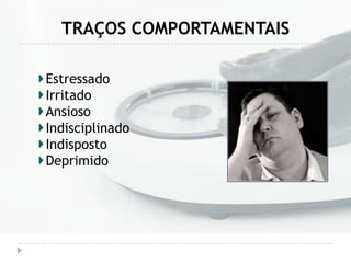 TRAÇOS COMPORTAMENTAIS
Estressado
Irritado
Ansioso
Indisciplinado
Indisposto
Deprimido
 