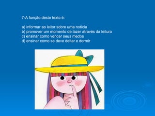 7-A função deste texto é: a) informar ao leitor sobre uma notícia b) promover um momento de lazer através da leitura c) ensinar como vencer seus medos d) ensinar como se deve deitar e dormir 