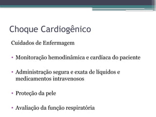 Choque Cardiogênico
Cuidados de Enfermagem
• Monitoração hemodinâmica e cardíaca do paciente
• Administração segura e exata de líquidos e
medicamentos intravenosos
• Proteção da pele
• Avaliação da função respiratória
 