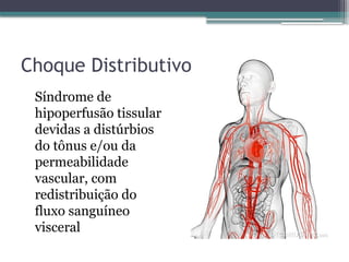 Choque Distributivo
Síndrome de
hipoperfusão tissular
devidas a distúrbios
do tônus e/ou da
permeabilidade
vascular, com
redistribuição do
fluxo sanguíneo
visceral
 