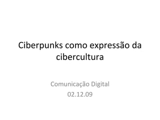 Ciberpunks como expressão da cibercultura Comunica ção Digital 02.12.09 