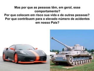 Silvia Del Ciel
Mas por que as pessoas têm, em geral, esse
comportamento?
Por que colocam em risco sua vida e de outras pessoas?
Por que contribuem para o elevado número de acidentes
em nosso País?
 