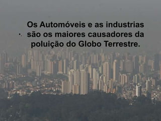 Silvia Del Ciel
•.
Os Automóveis e as industrias
são os maiores causadores da
poluição do Globo Terrestre.
 