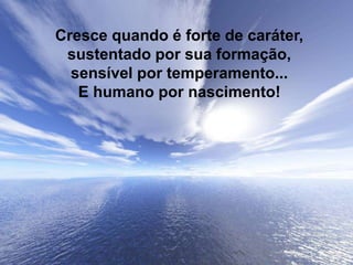 Silvia Del Ciel
Cresce quando é forte de caráter,
sustentado por sua formação,
sensível por temperamento...
E humano por nascimento!
 